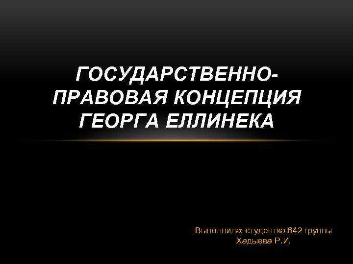 ГОСУДАРСТВЕННОПРАВОВАЯ КОНЦЕПЦИЯ ГЕОРГА ЕЛЛИНЕКА Выполнила: студентка 642 группы Хадыева Р. И. 