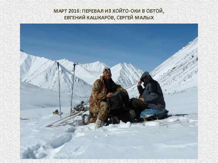 МАРТ 2016: ПЕРЕВАЛ ИЗ ХОЙТО-ОКИ В ОБТОЙ, ЕВГЕНИЙ КАШКАРОВ, СЕРГЕЙ МАЛЫХ 