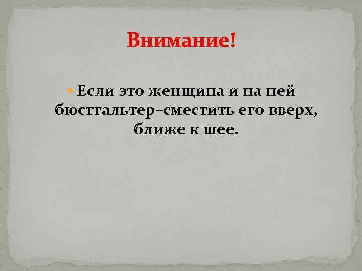 Внимание! Если это женщина и на ней бюстгальтер–сместить его вверх, ближе к шее. 