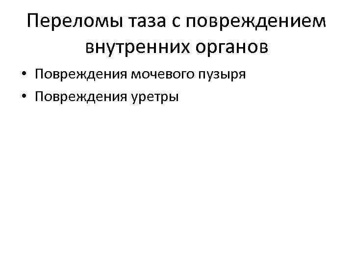 Переломы таза с повреждением внутренних органов • Повреждения мочевого пузыря • Повреждения уретры 