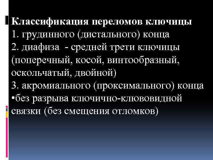 Классификация переломов ключицы 1. грудинного (дистального) конца 2. диафиза - средней трети ключицы (поперечный,