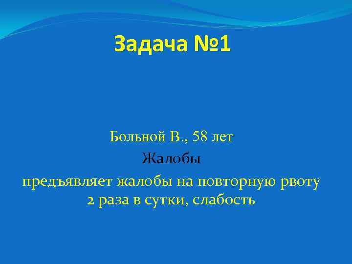 Задача № 1 Больной В. , 58 лет Жалобы предъявляет жалобы на повторную рвоту