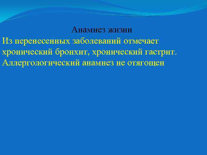 Анамнез жизни Из перенесенных заболеваний отмечает хронический бронхит, хронический гастрит. Аллергологический анамнез не отягощен