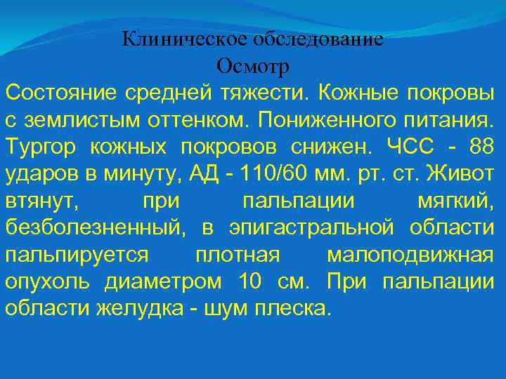 Клиническое обследование Осмотр Состояние средней тяжести. Кожные покровы с землистым оттенком. Пониженного питания. Тургор