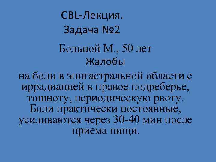 СВL-Лекция. Задача № 2 Больной М. , 50 лет Жалобы на боли в эпигастральной