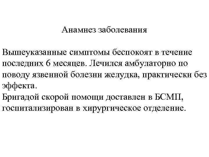 Анамнез заболевания Вышеуказанные симптомы беспокоят в течение последних 6 месяцев. Лечился амбулаторно по поводу