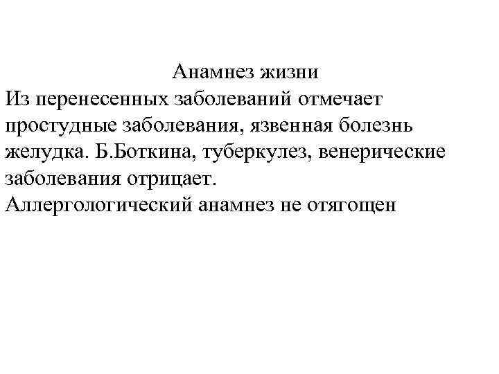 Анамнез жизни Из перенесенных заболеваний отмечает простудные заболевания, язвенная болезнь желудка. Б. Боткина, туберкулез,