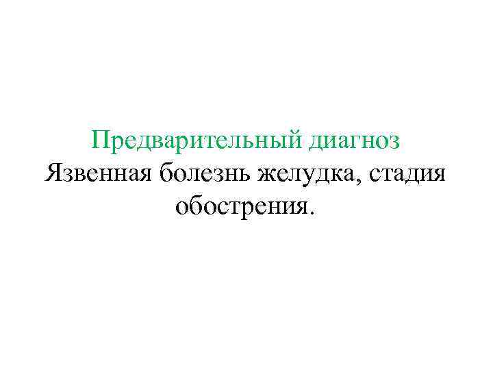 Предварительный диагноз Язвенная болезнь желудка, стадия обострения. 