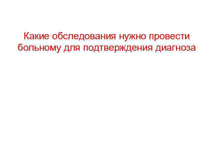 Какие обследования нужно провести больному для подтверждения диагноза 