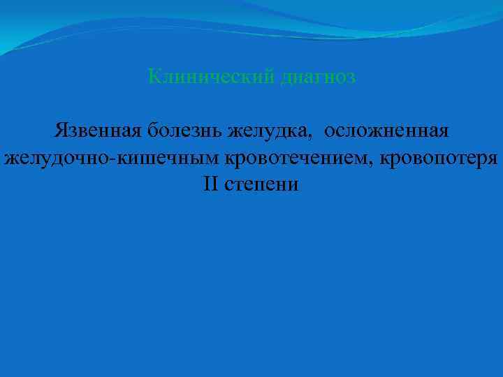 Клинический диагноз Язвенная болезнь желудка, осложненная желудочно-кишечным кровотечением, кровопотеря II степени 