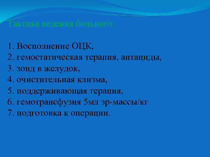 Тактика ведения больного: 1. Восполнение ОЦК, 2. гемостатическая терапия, антациды, 3. зонд в желудок,