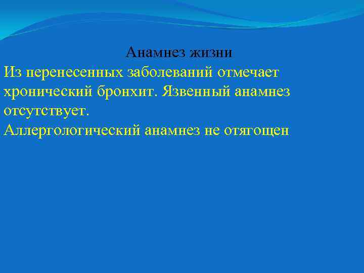 Анамнез жизни Из перенесенных заболеваний отмечает хронический бронхит. Язвенный анамнез отсутствует. Аллергологический анамнез не