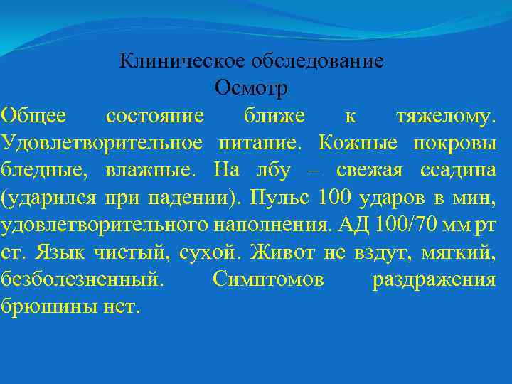 Клиническое обследование Осмотр Общее состояние ближе к тяжелому. Удовлетворительное питание. Кожные покровы бледные, влажные.