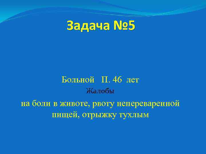 Задача № 5 Больной П. 46 лет Жалобы на боли в животе, рвоту непереваренной