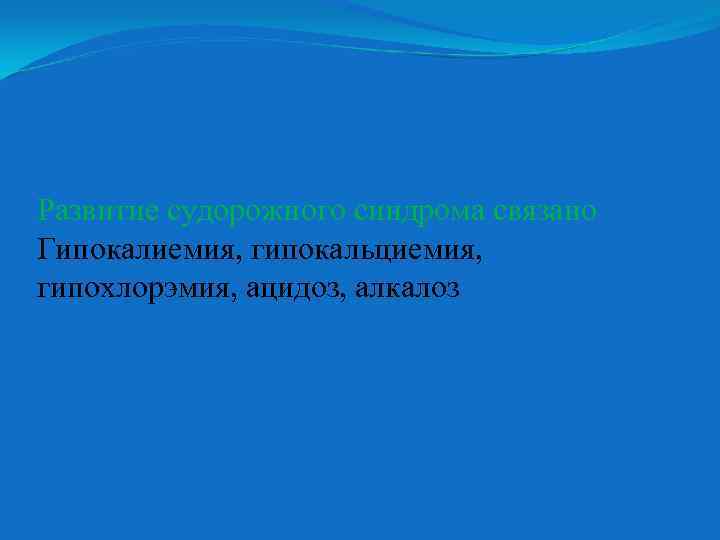 Развитие судорожного синдрома связано Гипокалиемия, гипокальциемия, гипохлорэмия, ацидоз, алкалоз 