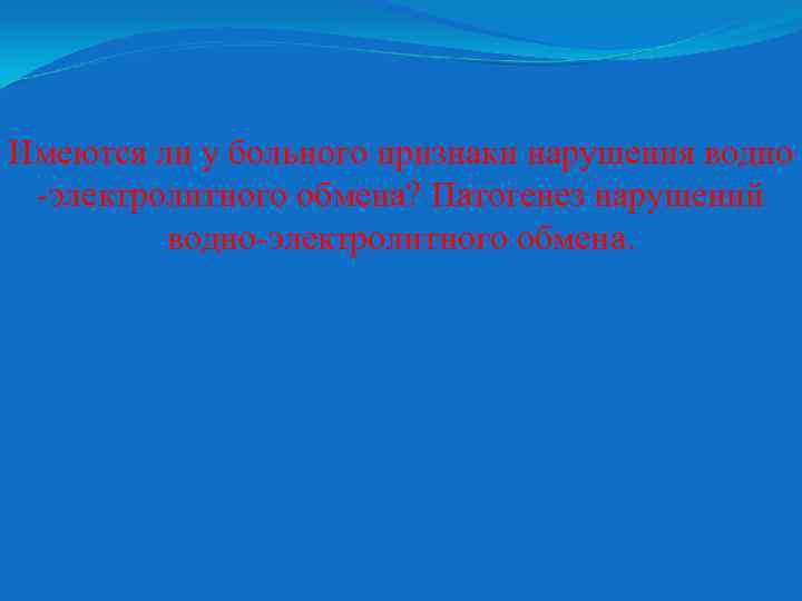 Имеются ли у больного признаки нарушения водно -электролитного обмена? Патогенез нарушений водно-электролитного обмена. 