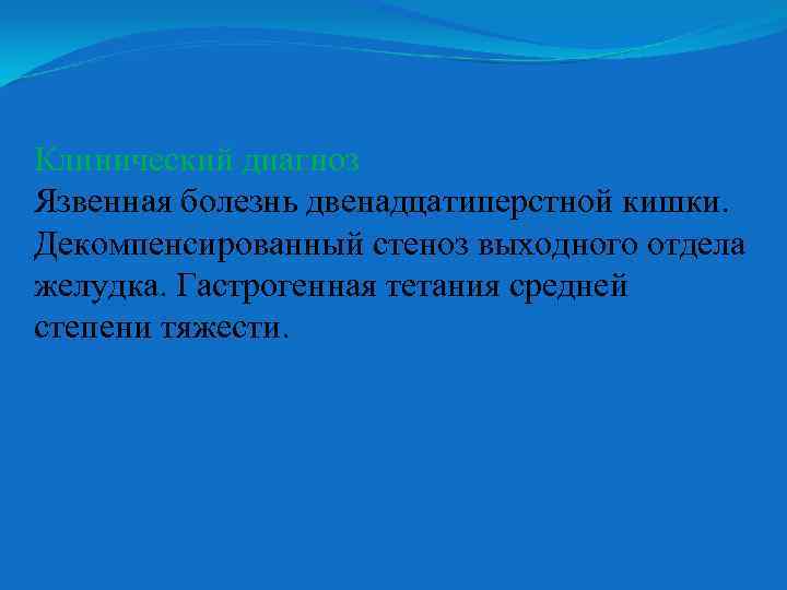 Клинический диагноз Язвенная болезнь двенадцатиперстной кишки. Декомпенсированный стеноз выходного отдела желудка. Гастрогенная тетания средней