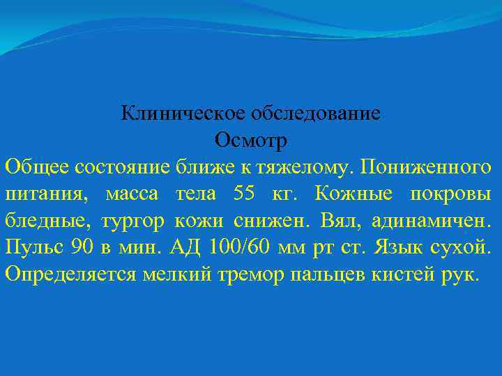 Клиническое обследование Осмотр Общее состояние ближе к тяжелому. Пониженного питания, масса тела 55 кг.