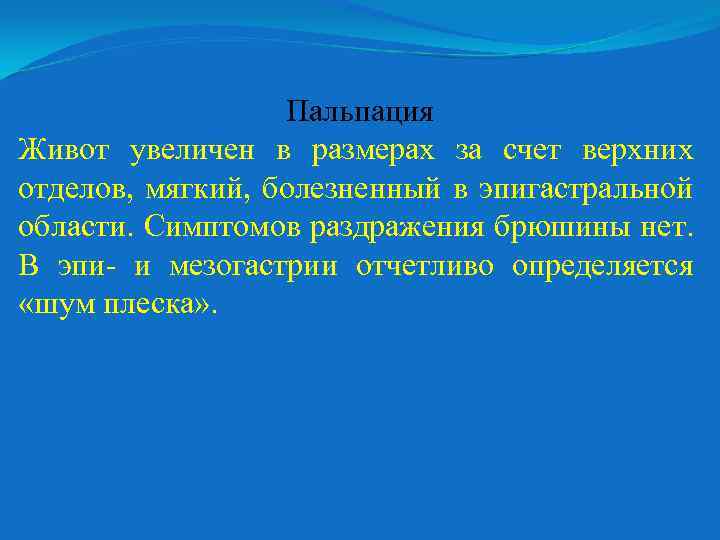 Пальпация Живот увеличен в размерах за счет верхних отделов, мягкий, болезненный в эпигастральной области.