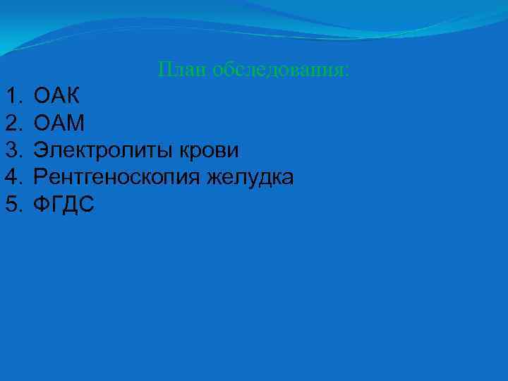 План обследования: 1. 2. 3. 4. 5. ОАК ОАМ Электролиты крови Рентгеноскопия желудка ФГДС