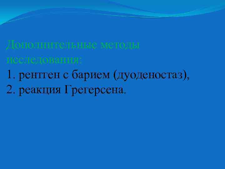 Дополнительные методы исследования: 1. рентген с барием (дуоденостаз), 2. реакция Грегерсена. 