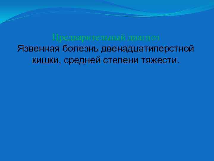 Предварительный диагноз Язвенная болезнь двенадцатиперстной кишки, средней степени тяжести. 