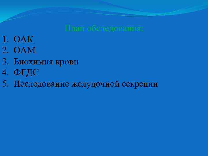 План обследования: 1. 2. 3. 4. 5. ОАК ОАМ Биохимия крови ФГДС Исследование желудочной