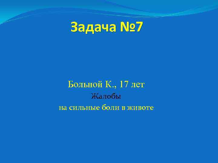 Задача № 7 Больной К. , 17 лет Жалобы на сильные боли в животе