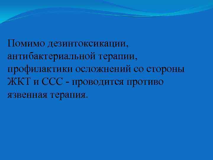 Помимо дезинтоксикации, антибактериальной терапии, профилактики осложнений со стороны ЖКТ и ССС - проводится противо