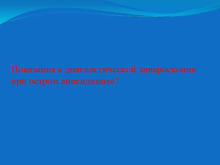 Показания к диагностической лапароскопии при остром аппендиците? 