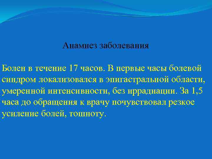 Анамнез заболевания Болен в течение 17 часов. В первые часы болевой синдром локализовался в
