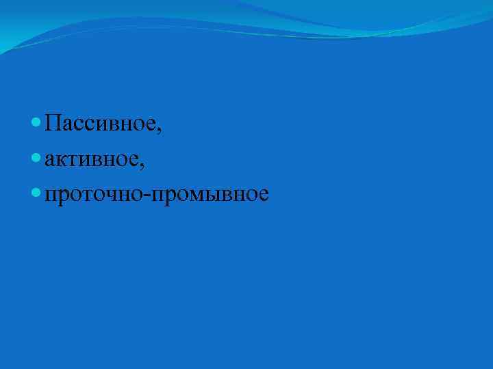  Пассивное, активное, проточно-промывное 