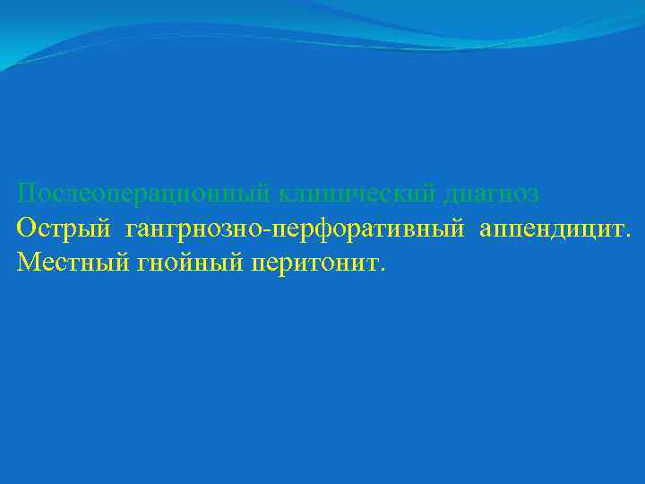 Послеоперационный клинический диагноз Острый гангрнозно-перфоративный аппендицит. Местный гнойный перитонит. 