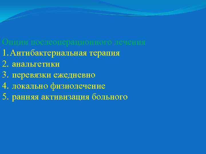 Опции послеоперационного лечения 1. Антибактериальная терапия 2. анальгетики 3. перевязки ежедневно 4. локально физиолечение