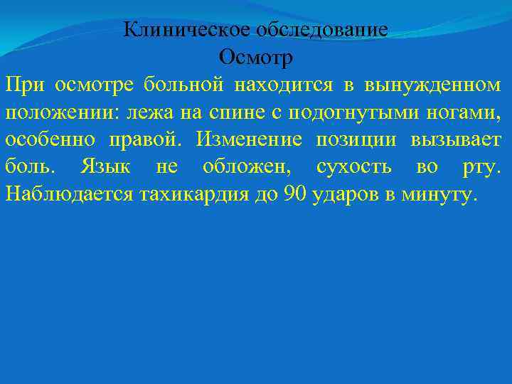 Клиническое обследование Осмотр При осмотре больной находится в вынужденном положении: лежа на спине с