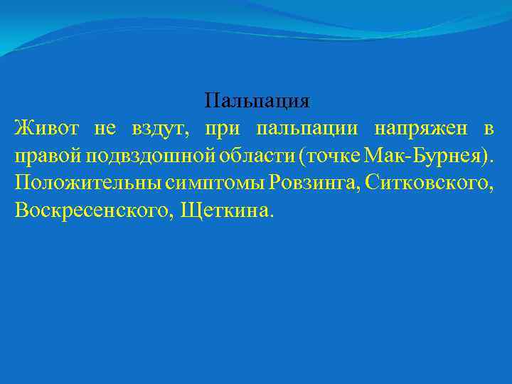 Пальпация Живот не вздут, при пальпации напряжен в правой подвздошной области (точке Мак-Бурнея). Положительны