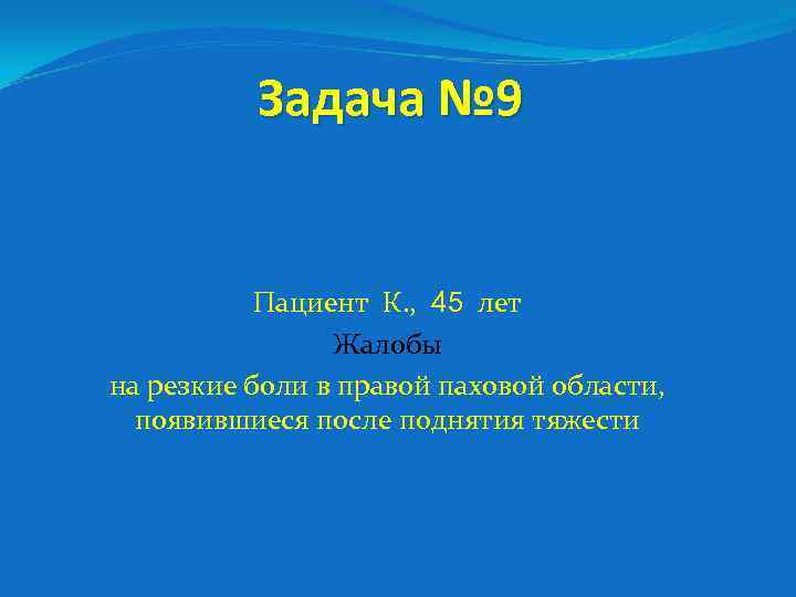 Задача № 9 Пациент К. , 45 лет Жалобы на резкие боли в правой