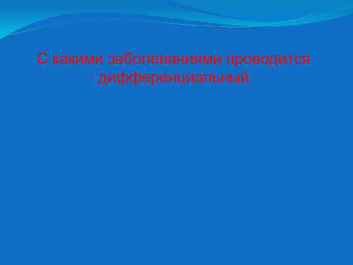 С какими заболеваниями проводится дифференциальный 