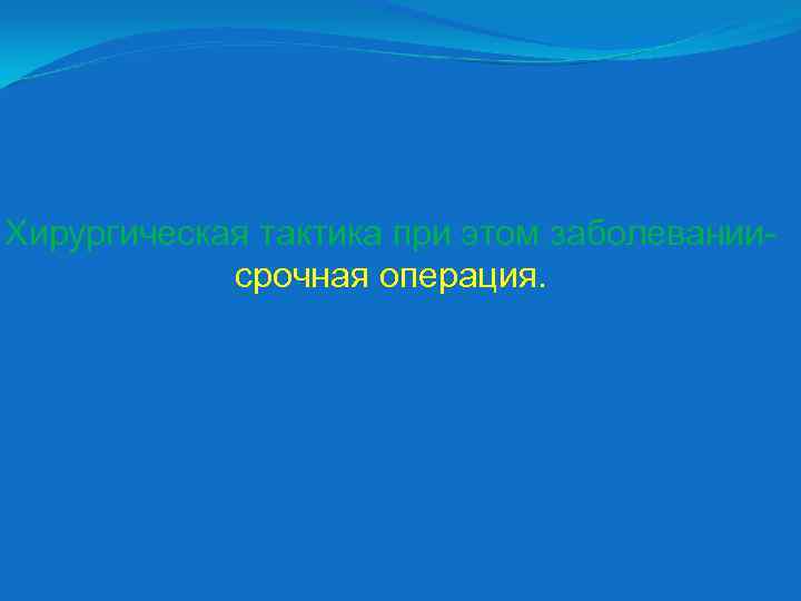 Хирургическая тактика при этом заболеваниисрочная операция. 