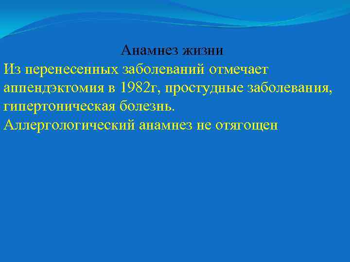 Анамнез жизни Из перенесенных заболеваний отмечает аппендэктомия в 1982 г, простудные заболевания, гипертоническая болезнь.