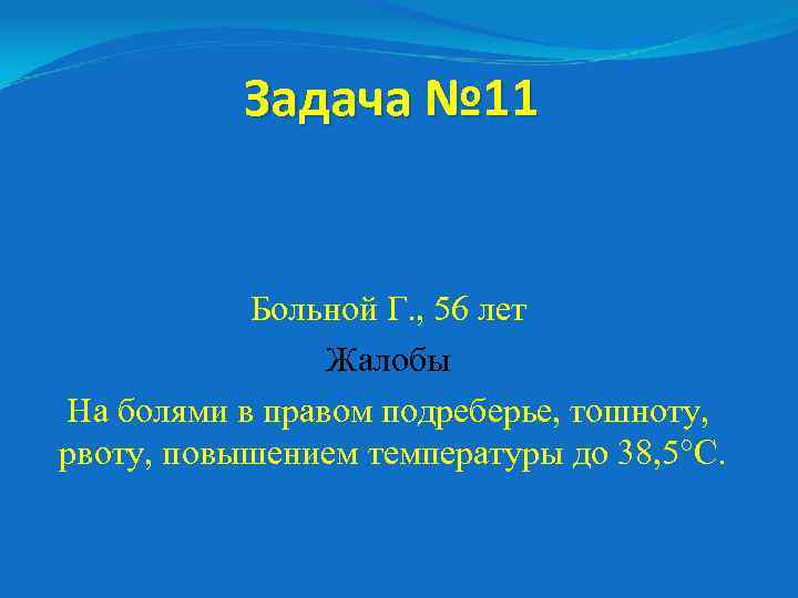 Задача № 11 Больной Г. , 56 лет Жалобы На болями в правом подреберье,