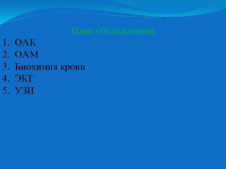 План обследования 1. 2. 3. 4. 5. ОАК ОАМ Биохимия крови ЭКГ УЗИ 