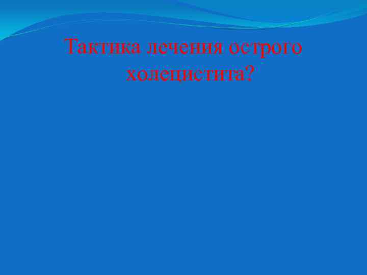 Тактика лечения острого холецистита? 