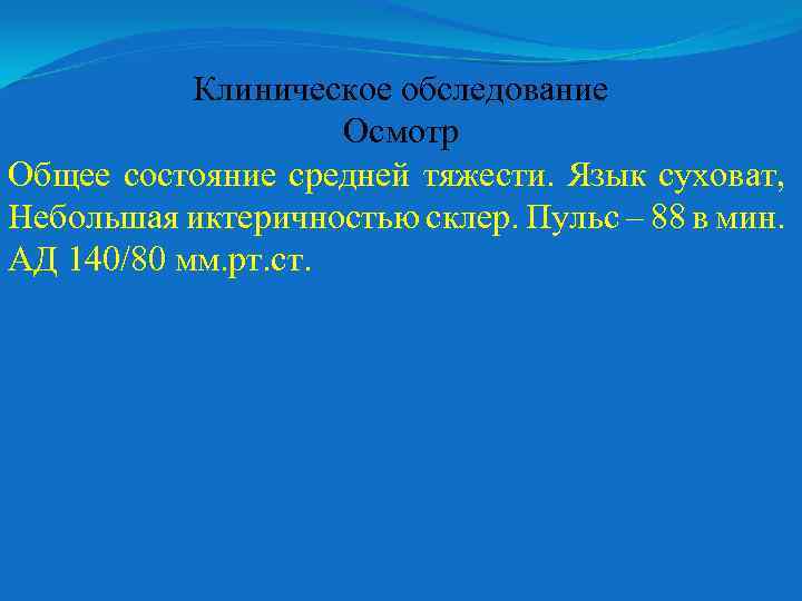 Клиническое обследование Осмотр Общее состояние средней тяжести. Язык суховат, Небольшая иктеричностью склер. Пульс –