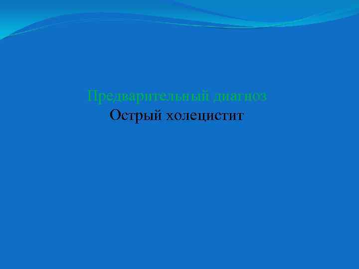 Предварительный диагноз Острый холецистит 