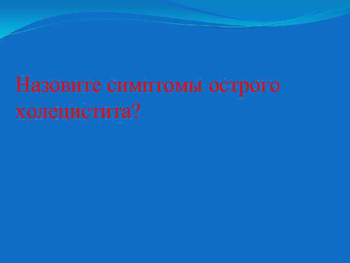 Назовите симптомы острого холецистита? 