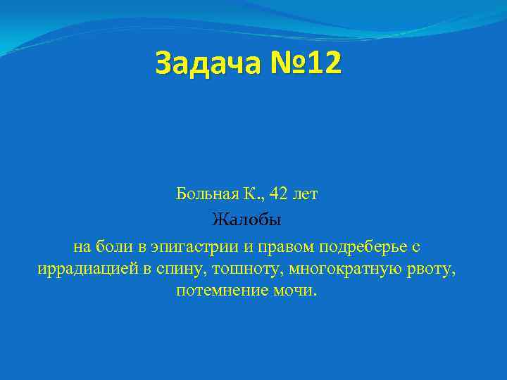 Задача № 12 Больная К. , 42 лет Жалобы на боли в эпигастрии и