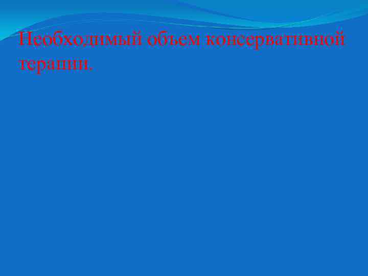 Необходимый объем консервативной терапии. 