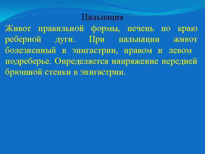 Пальпация Живот правильной формы, печень по краю реберной дуги. При пальпации живот болезненный в