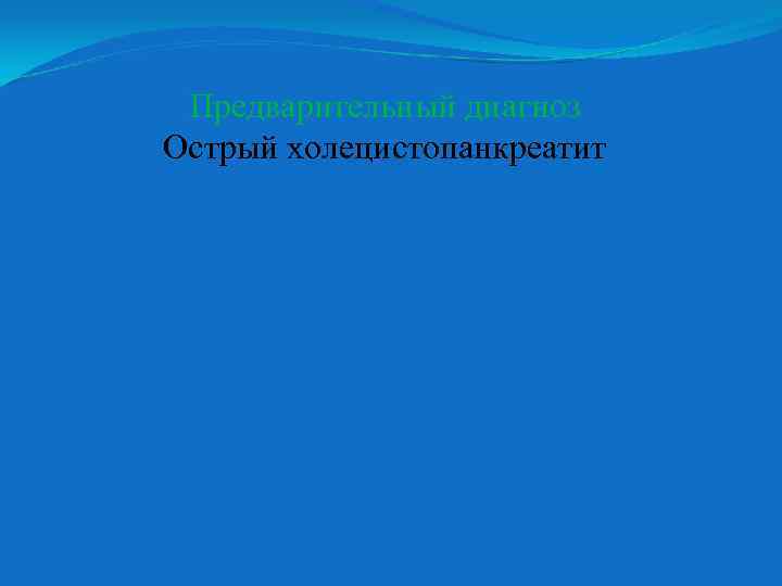 Предварительный диагноз Острый холецистопанкреатит 